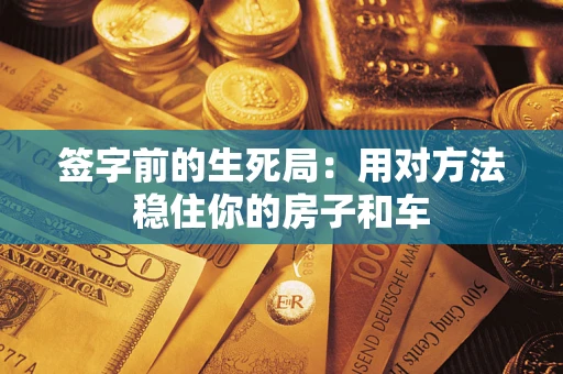 北京签字前的生死局：用对方法稳住你的房子和车
