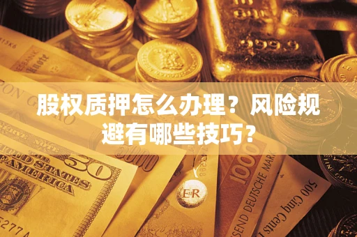 北京股权质押怎么办理？风险规避有哪些技巧？