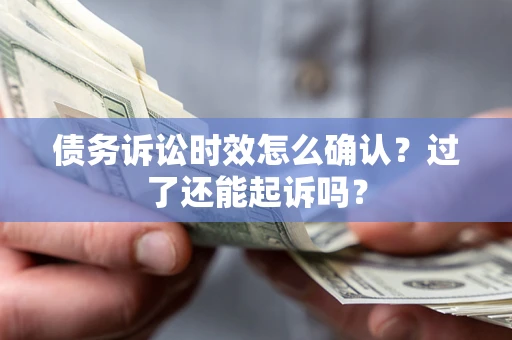 北京债务诉讼时效怎么确认？过了还能起诉吗？