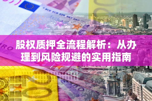 北京股权质押全流程解析：从办理到风险规避的实用指南