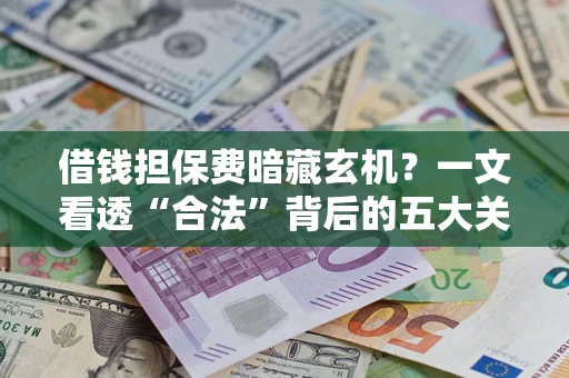 北京借钱担保费暗藏玄机？一文看透“合法”背后的五大关键陷阱