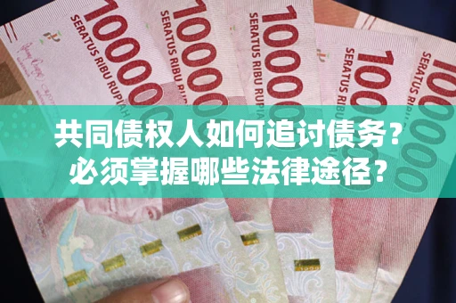 北京共同债权人如何追讨债务？必须掌握哪些法律途径？