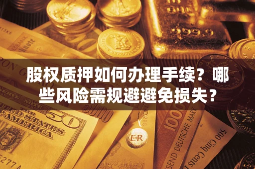 北京股权质押如何办理手续？哪些风险需规避避免损失？