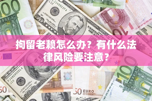 北京拘留老赖怎么办？有什么法律风险要注意？