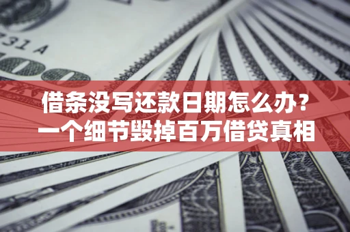 北京借条没写还款日期怎么办？一个细节毁掉百万借贷真相