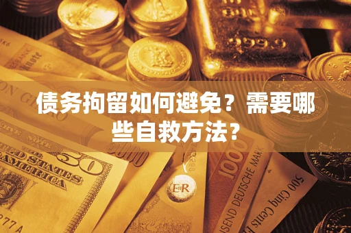 北京债务拘留如何避免？需要哪些自救方法？