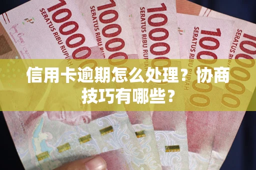 北京信用卡逾期怎么处理？协商技巧有哪些？