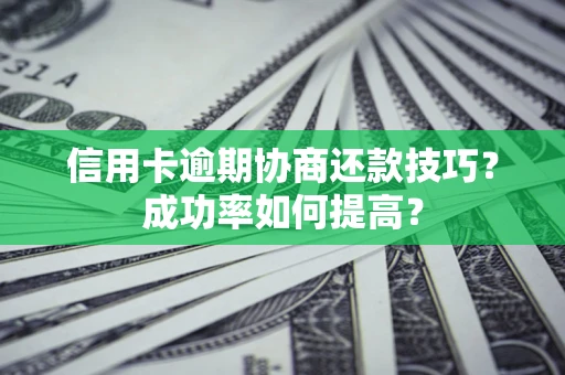 北京信用卡逾期协商还款技巧？成功率如何提高？