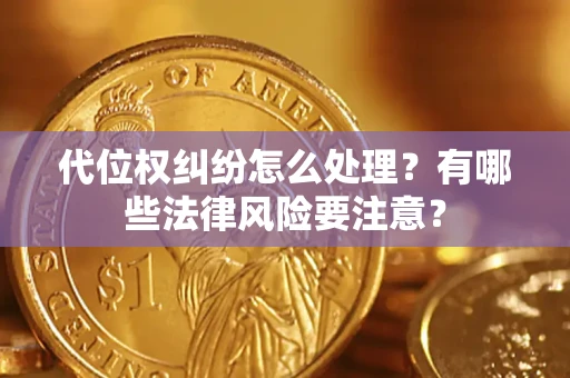 北京代位权纠纷怎么处理？有哪些法律风险要注意？