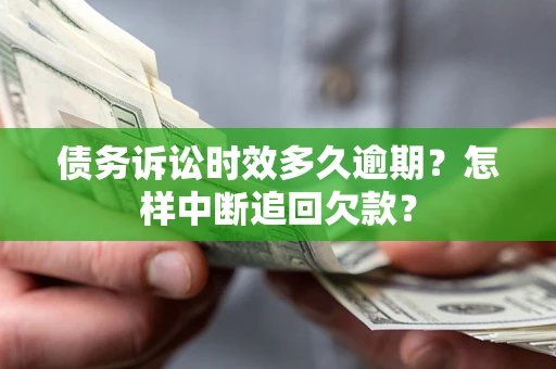 北京债务诉讼时效多久逾期？怎样中断追回欠款？