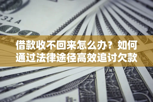北京借款收不回来怎么办？如何通过法律途径高效追讨欠款？