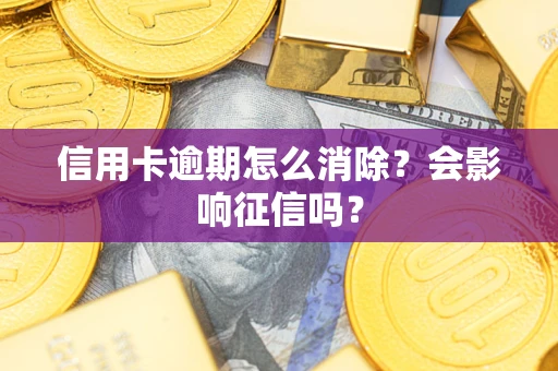 北京信用卡逾期怎么消除？会影响征信吗？