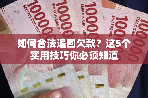北京如何合法追回欠款？这5个实用技巧你必须知道