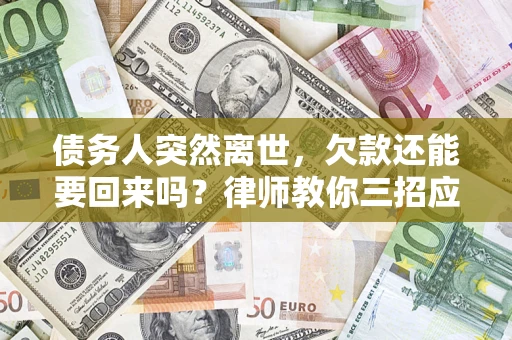 北京债务人突然离世，欠款还能要回来吗？律师教你三招应对