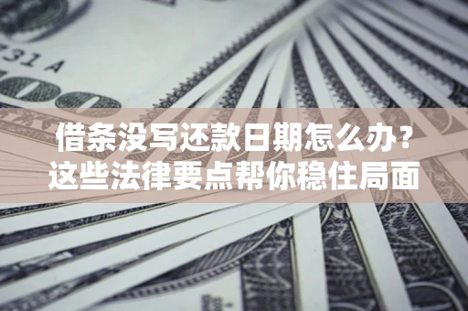 北京借条没写还款日期怎么办？这些法律要点帮你稳住局面