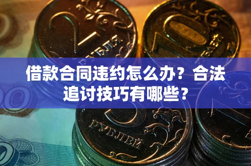 北京借款合同违约怎么办？合法追讨技巧有哪些？