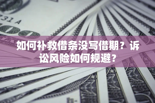 北京如何补救借条没写借期？诉讼风险如何规避？