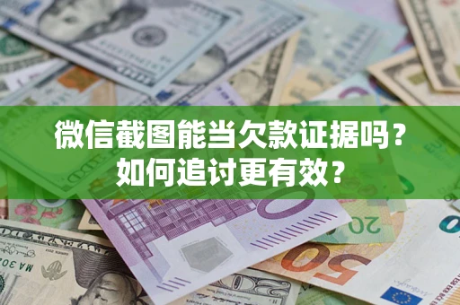 北京微信截图能当欠款证据吗？如何追讨更有效？