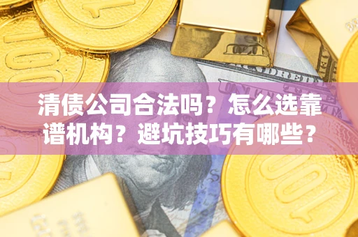北京清债公司合法吗？怎么选靠谱机构？避坑技巧有哪些？