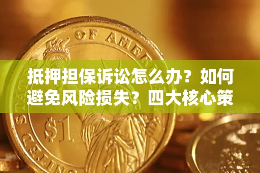 北京抵押担保诉讼怎么办？如何避免风险损失？四大核心策略全解读
