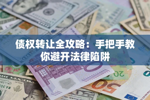 北京债权转让全攻略：手把手教你避开法律陷阱