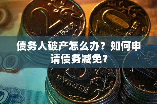 北京债务人破产怎么办？如何申请债务减免？