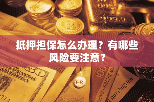 北京抵押担保怎么办理？有哪些风险要注意？
