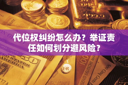 北京代位权纠纷怎么办？举证责任如何划分避风险？