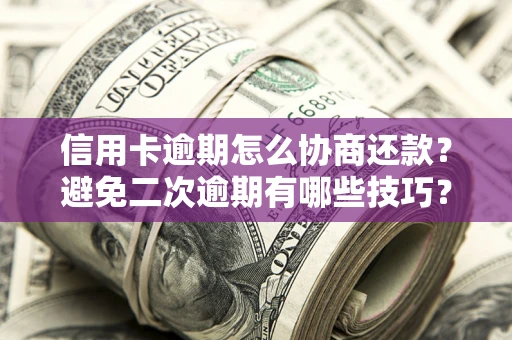 北京信用卡逾期怎么协商还款？避免二次逾期有哪些技巧？
