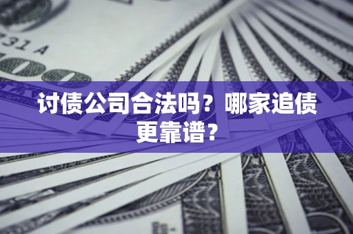 北京讨债公司合法吗？哪家追债更靠谱？