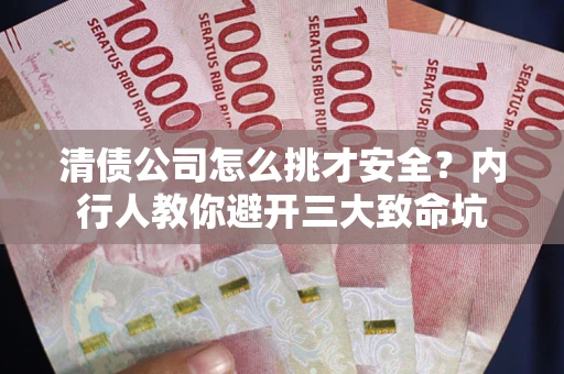 北京清债公司怎么挑才安全?内行人教你避开三大致命坑 北京清债公司怎么挑才安全?内行人教你避开三大致命坑