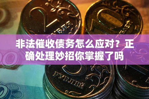 北京非法催收债务怎么应对？正确处理妙招你掌握了吗