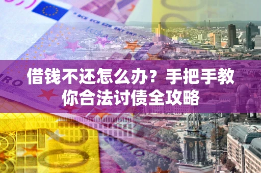 北京借钱不还怎么办？手把手教你合法讨债全攻略