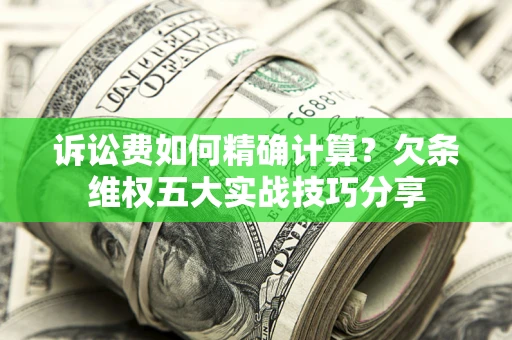 北京诉讼费如何精确计算？欠条维权五大实战技巧分享