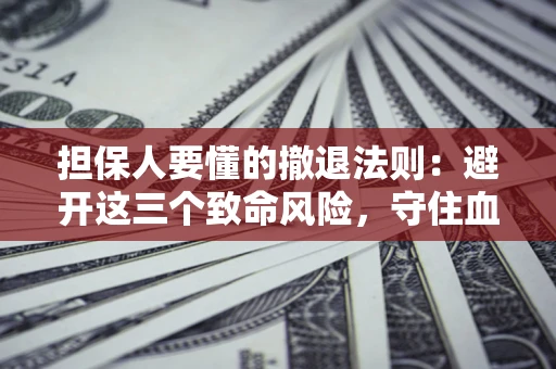 北京担保人要懂的撤退法则：避开这三个致命风险，守住血汗钱