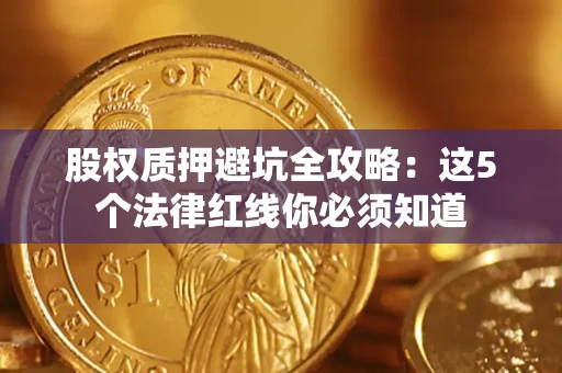 北京股权质押避坑全攻略：这5个法律红线你必须知道