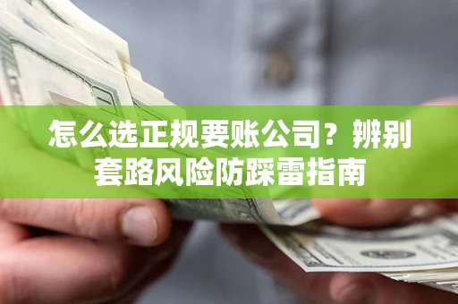 北京怎么选正规要账公司？辨别套路风险防踩雷指南