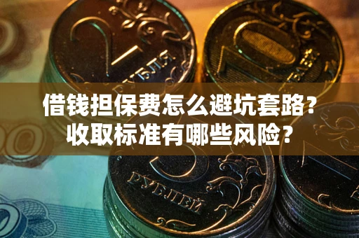 北京借钱担保费怎么避坑套路？收取标准有哪些风险？