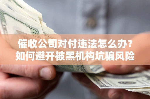 北京催收公司对付违法怎么办？如何避开被黑机构坑骗风险