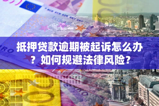北京抵押贷款逾期被起诉怎么办？如何规避法律风险？