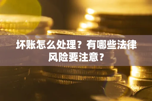 北京坏账怎么处理？有哪些法律风险要注意？