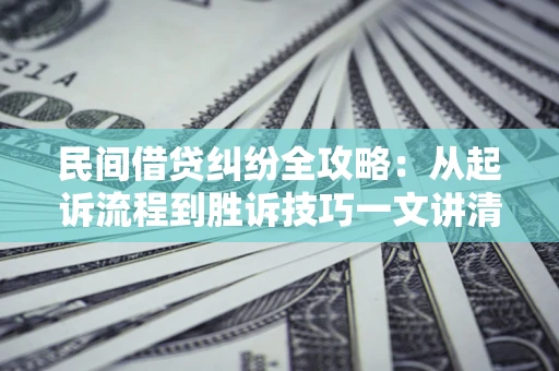 北京民间借贷纠纷全攻略：从起诉流程到胜诉技巧一文讲清