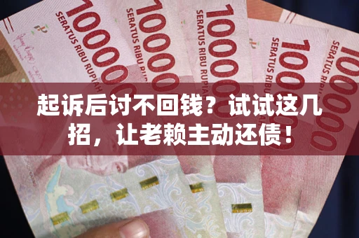北京起诉后讨不回钱？试试这几招，让老赖主动还债！
