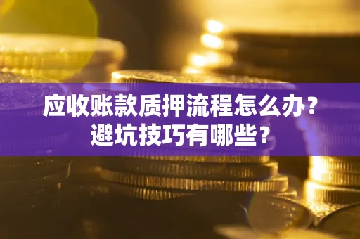 北京应收账款质押流程怎么办？避坑技巧有哪些？
