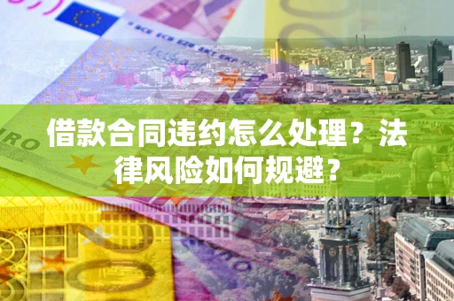 北京借款合同违约怎么处理？法律风险如何规避？