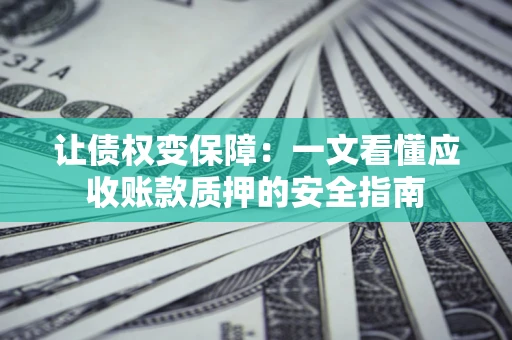 北京让债权变保障：一文看懂应收账款质押的安全指南