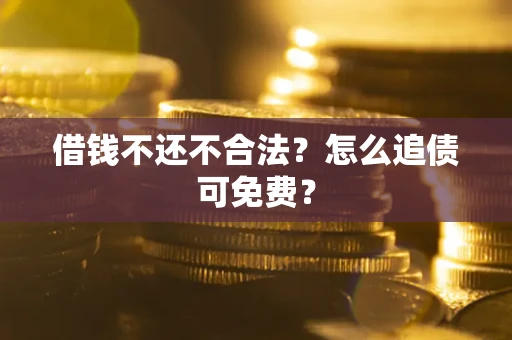 北京借钱不还不合法？怎么追债可免费？