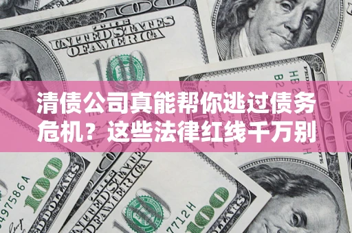 北京清债公司真能帮你逃过债务危机？这些法律红线千万别踩