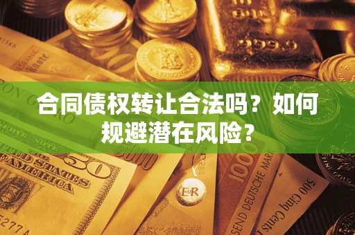 北京合同债权转让合法吗?如何规避潜在风险? 北京合同债权转让合法吗?如何规避潜在风险?
