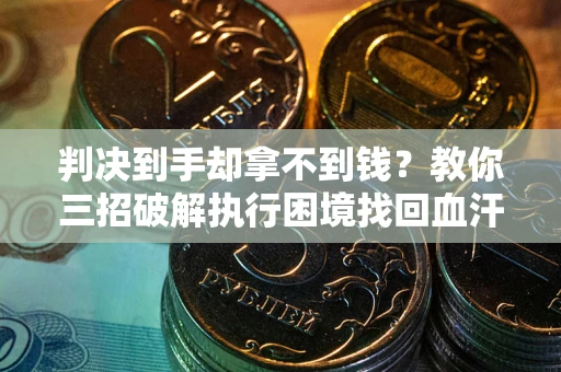 北京判决到手却拿不到钱？教你三招破解执行困境找回血汗钱